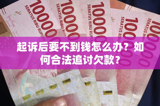 武汉起诉后要不到钱怎么办？如何合法追讨欠款？