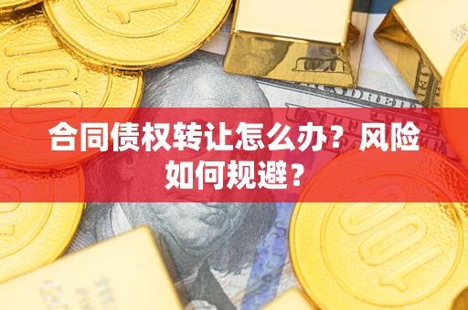 武汉合同债权转让怎么办？风险如何规避？