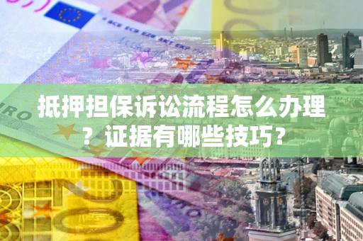 武汉抵押担保诉讼流程怎么办理？证据有哪些技巧？