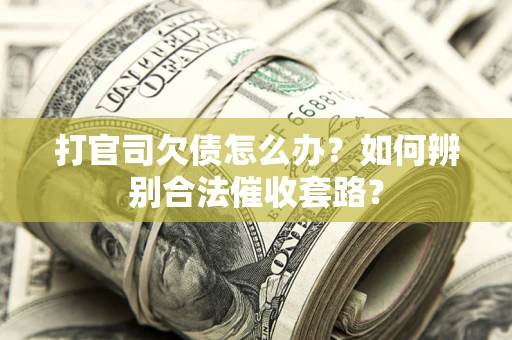 武汉打官司欠债怎么办？如何辨别合法催收套路？
