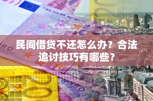 武汉民间借贷不还怎么办？合法追讨技巧有哪些？