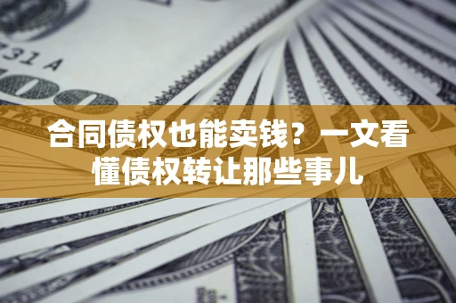武汉合同债权也能卖钱？一文看懂债权转让那些事儿