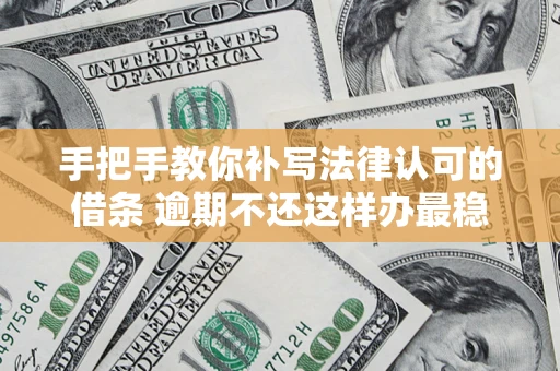 武汉手把手教你补写法律认可的借条 逾期不还这样办最稳妥
