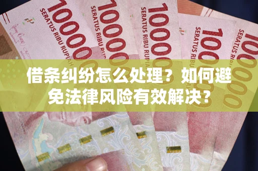 武汉借条纠纷怎么处理？如何避免法律风险有效解决？