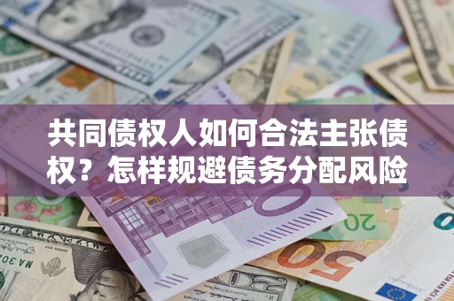 武汉共同债权人如何合法主张债权？怎样规避债务分配风险？