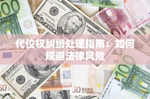 武汉代位权纠纷处理指南:如何规避法律风险 武汉代位权纠纷处理指南:如何规避法律风险