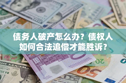 武汉债务人破产怎么办？债权人如何合法追偿才能胜诉？