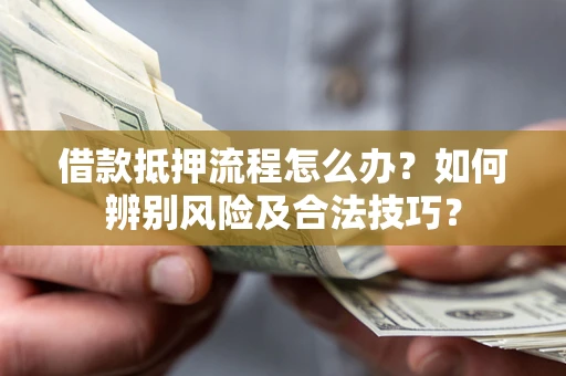 武汉借款抵押流程怎么办？如何辨别风险及合法技巧？