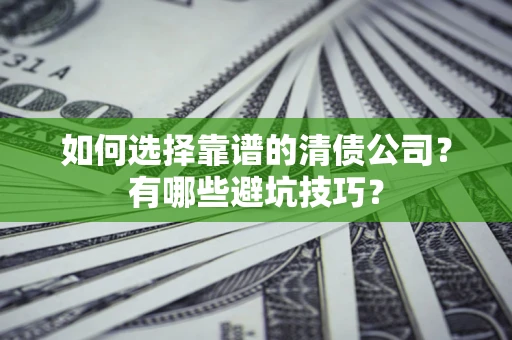 武汉如何选择靠谱的清债公司？有哪些避坑技巧？