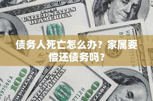 武汉债务人死亡怎么办？家属要偿还债务吗？
