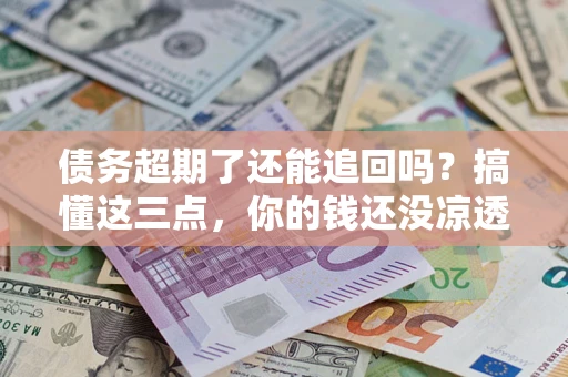 武汉债务超期了还能追回吗？搞懂这三点，你的钱还没凉透