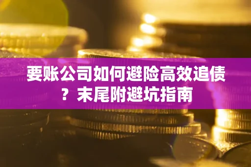 武汉要账公司如何避险高效追债？末尾附避坑指南