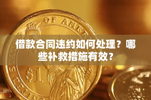 武汉借款合同违约如何处理？哪些补救措施有效？