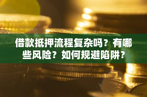 武汉借款抵押流程复杂吗？有哪些风险？如何规避陷阱？