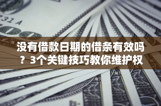 武汉没有借款日期的借条有效吗？3个关键技巧教你维护权益