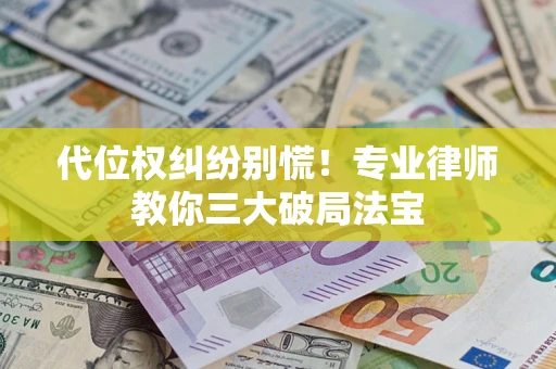 武汉代位权纠纷别慌！专业律师教你三大破局法宝
