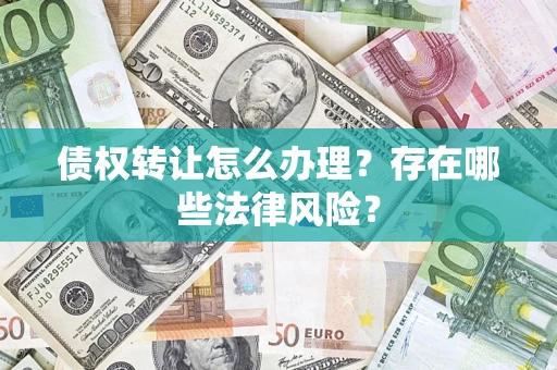 武汉债权转让怎么办理？存在哪些法律风险？