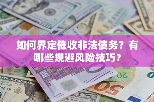 武汉如何界定催收非法债务？有哪些规避风险技巧？