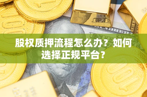 武汉股权质押流程怎么办？如何选择正规平台？
