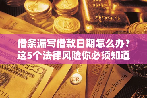 武汉借条漏写借款日期怎么办？这5个法律风险你必须知道