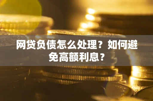 武汉网贷负债怎么处理？如何避免高额利息？