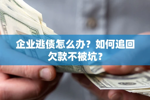 武汉企业逃债怎么办？如何追回欠款不被坑？