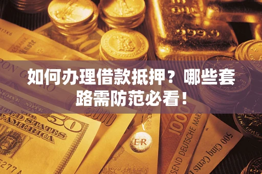 武汉如何办理借款抵押？哪些套路需防范必看！
