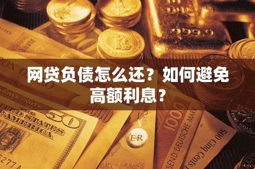 武汉网贷负债怎么还？如何避免高额利息？