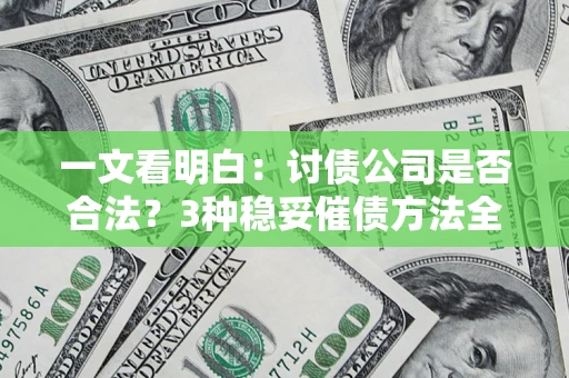 武汉一文看明白：讨债公司是否合法？3种稳妥催债方法全解析