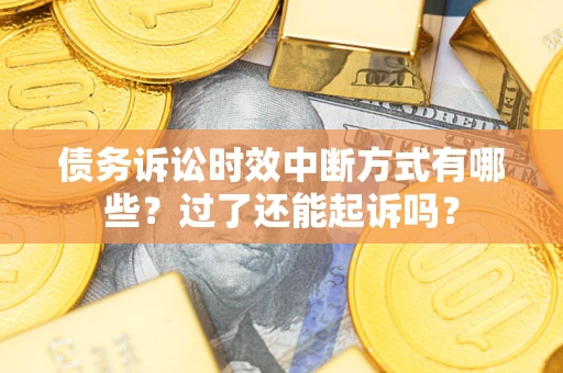 武汉债务诉讼时效中断方式有哪些？过了还能起诉吗？