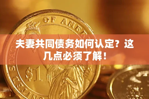 武汉夫妻共同债务如何认定？这几点必须了解！
