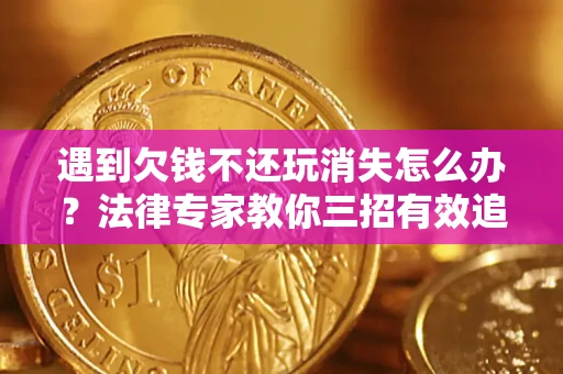 武汉遇到欠钱不还玩消失怎么办？法律专家教你三招有效追债！