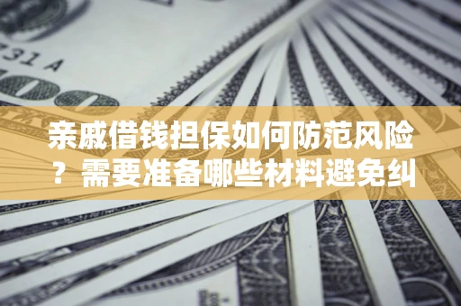 武汉亲戚借钱担保如何防范风险？需要准备哪些材料避免纠纷？