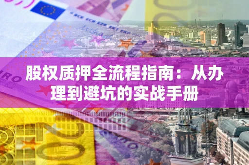武汉股权质押全流程指南：从办理到避坑的实战手册