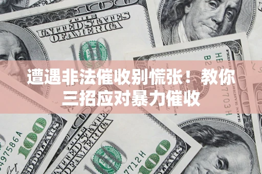 武汉遭遇非法催收别慌张！教你三招应对暴力催收