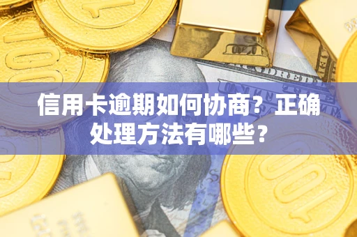 武汉信用卡逾期如何协商？正确处理方法有哪些？