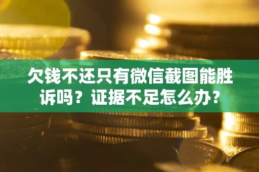 武汉欠钱不还只有微信截图能胜诉吗？证据不足怎么办？