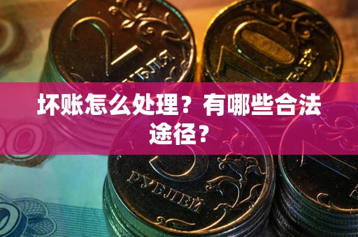 武汉坏账怎么处理？有哪些合法途径？