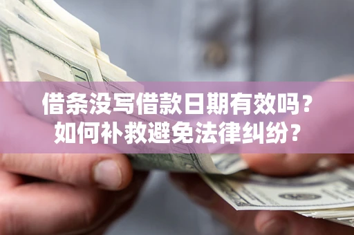 武汉借条没写借款日期有效吗？如何补救避免法律纠纷？