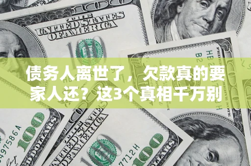 武汉债务人离世了，欠款真的要家人还？这3个真相千万别弄错
