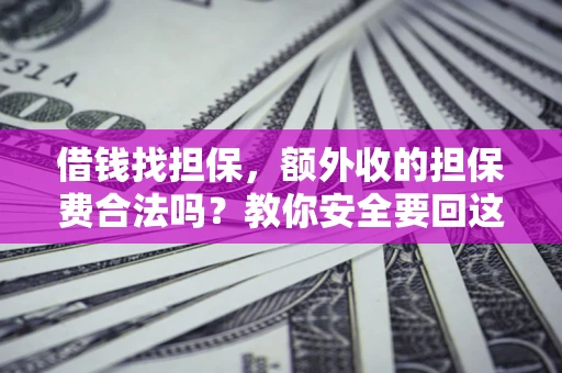 武汉借钱找担保，额外收的担保费合法吗？教你安全要回这笔钱