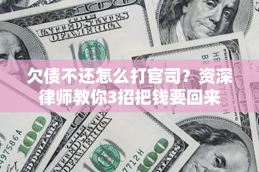 武汉欠债不还怎么打官司？资深律师教你3招把钱要回来