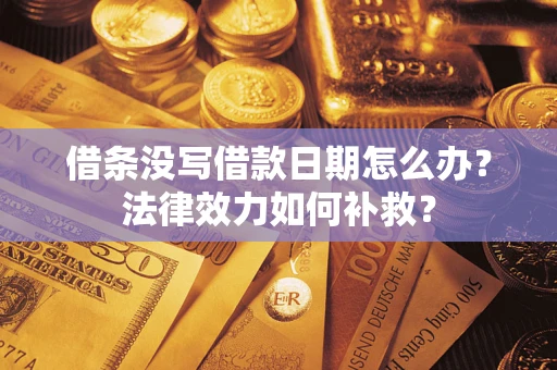 武汉借条没写借款日期怎么办?法律效力如何补救? 武汉借条没写借款日期怎么办?法律效力如何补救?