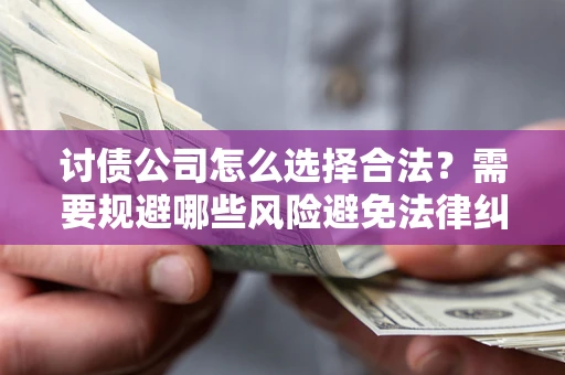 武汉讨债公司怎么选择合法?需要规避哪些风险避免法律纠纷? 武汉讨债公司怎么选择合法?需要规避哪些风险避免法律纠纷?