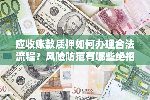 武汉应收账款质押如何办理合法流程？风险防范有哪些绝招？