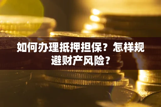 武汉如何办理抵押担保？怎样规避财产风险？