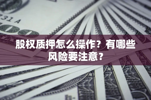 武汉股权质押怎么操作？有哪些风险要注意？