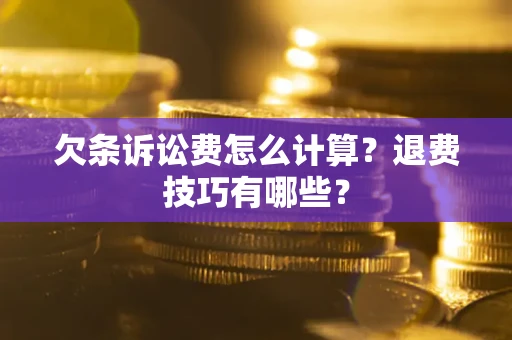 武汉欠条诉讼费怎么计算？退费技巧有哪些？