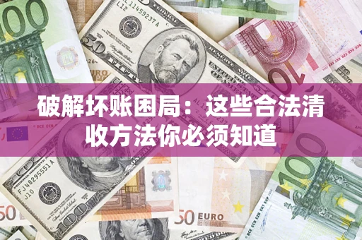 武汉破解坏账困局：这些合法清收方法你必须知道
