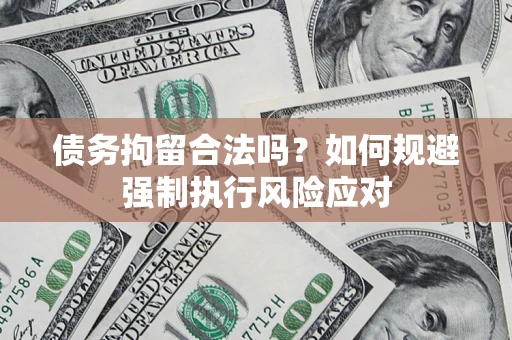 武汉债务拘留合法吗？如何规避强制执行风险应对